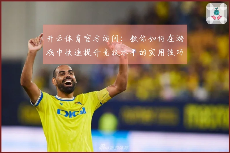 开云体育官方访问：教你如何在游戏中快速提升竞技水平的实用技巧