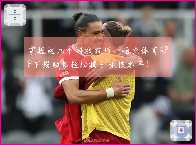 掌握这几个游戏技巧，悟空体育APP下载助你轻松提升竞技水平！