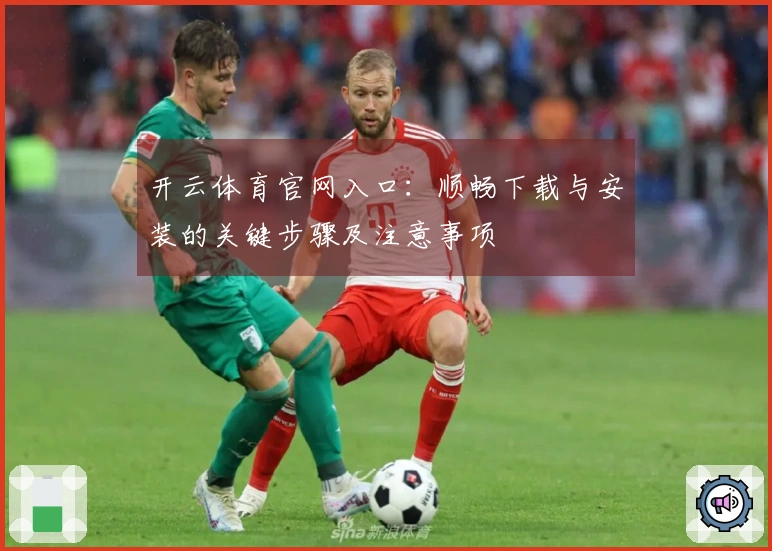开云体育官网入口：顺畅下载与安装的关键步骤及注意事项