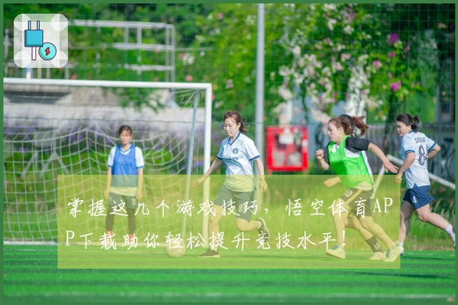 掌握这几个游戏技巧，悟空体育APP下载助你轻松提升竞技水平！